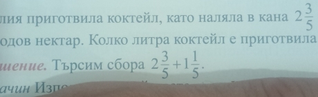 лия Πриготвила коктейл, като наляла в кана 2 3/5 
одов нектар. Колко литра коктейл е приготвила 
шение. Τърсим сбора 2 3/5 +1 1/5 . 
aчuη Изπς