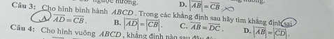 Hợe hương, D. |vector AB|=vector CB, 
Câu 3: Cho hình bình hành ABCD. Trong các khẳng định sau hãy tìm khẳng định sai overline AB=overline DC. D,
a overline AD=overline CB. B. |vector AD|=|vector CB|. C.
Câu 4: Cho hình vuông ABCD , khẳng định nào su đã |vector AB|=|vector CD|.