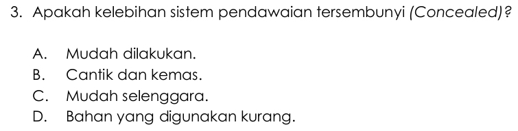 Apakah kelebihan sistem pendawaian tersembunyi (Concealed)?
A. Mudah dilakukan.
B. Cantik dan kemas.
C. Mudah selenggara.
D. Bahan yang digunakan kurang.