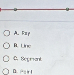 A. Ray
B. Line
C. Segment
D. Point