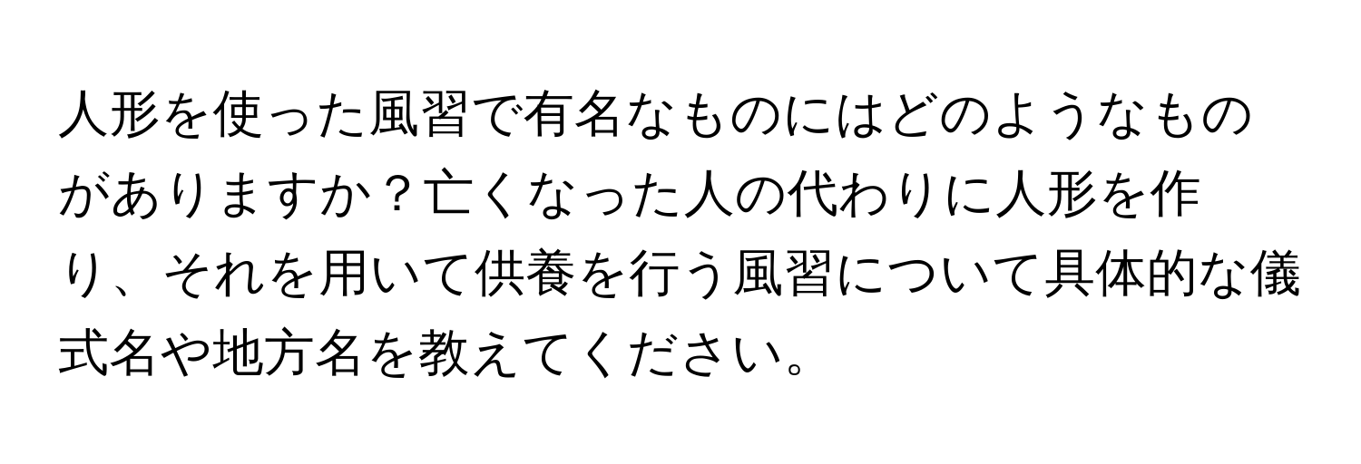 人形を使った風習で有名なものにはどのようなものがありますか？亡くなった人の代わりに人形を作り、それを用いて供養を行う風習について具体的な儀式名や地方名を教えてください。