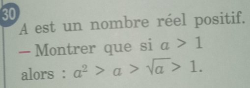 A est un nombre réel positif. 
— Montrer que si a>1
alors : a^2>a>sqrt(a)>1.