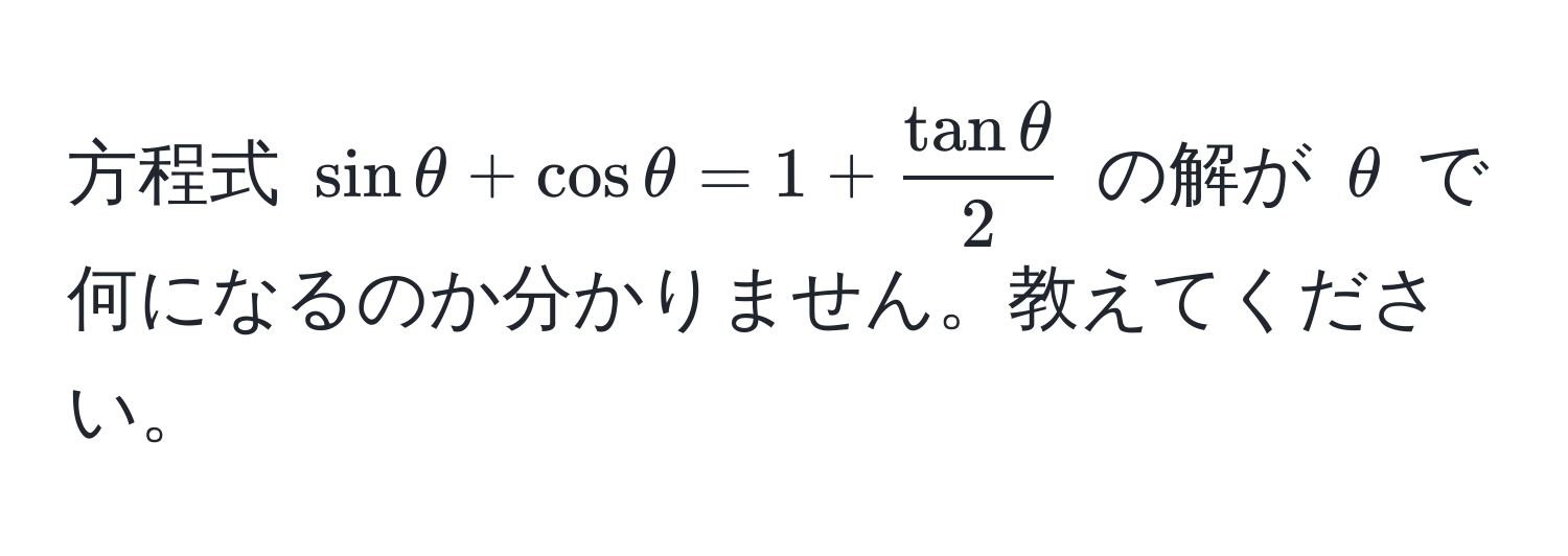 方程式 $sin θ + cos θ = 1 +  tan θ/2 $ の解が $θ$ で何になるのか分かりません。教えてください。