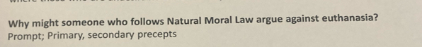 Why might someone who follows Natural Moral Law argue against euthanasia? 
Prompt; Primary, secondary precepts