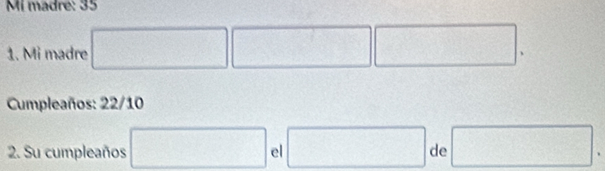 Mi madre: 35
1. Mi madre □ □ □. 
Cumpleaños: 22/10
2. Su cumpleaños □ el □ de □.