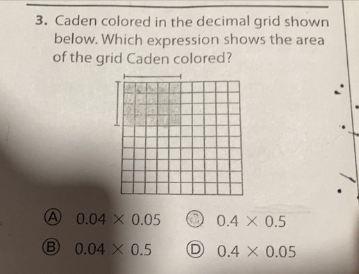 Caden colored in the decimal grid shown
below. Which expression shows the area
of the grid Caden colored?
0.04* 0.05 0.4* 0.5
⑧ 0.04* 0.5 D 0.4* 0.05