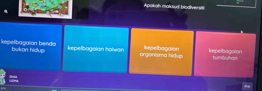 Apakah maksud biodiversiti
kepelbagaian benda kepelbagaian haiwan kepelbagaian kepelbagaian
bukan hidup organisma hidup tumbuhan
DHIA
UZMA Skip
27°C