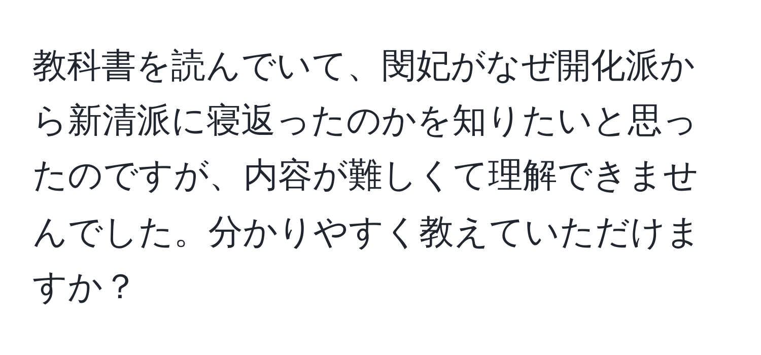 教科書を読んでいて、閔妃がなぜ開化派から新清派に寝返ったのかを知りたいと思ったのですが、内容が難しくて理解できませんでした。分かりやすく教えていただけますか？