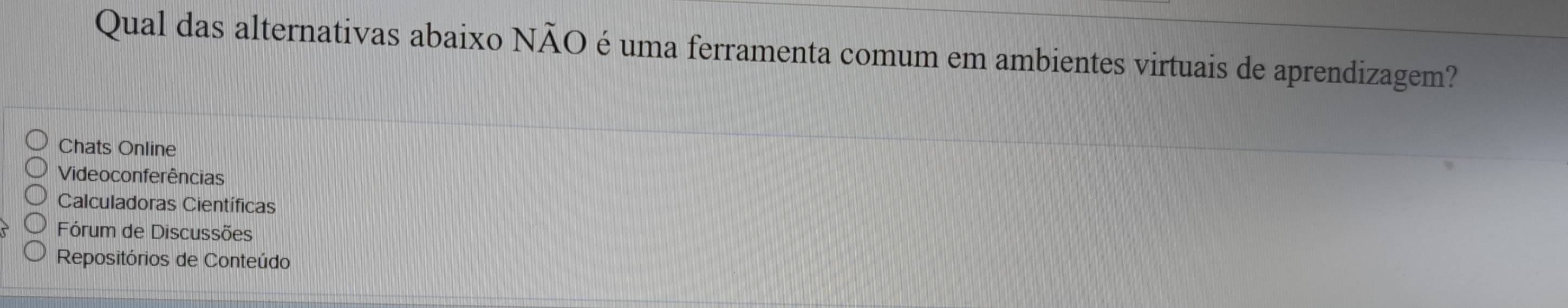 Qual das alternativas abaixo NÃO é uma ferramenta comum em ambientes virtuais de aprendizagem?
Chats Online
Videoconferências
Calculadoras Científicas
Fórum de Discussões
Repositórios de Conteúdo