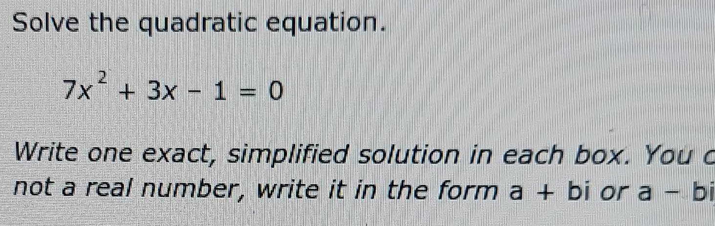 Solved: Solve the quadratic equation. 7x^2+3x-1=0 Write one exact ...