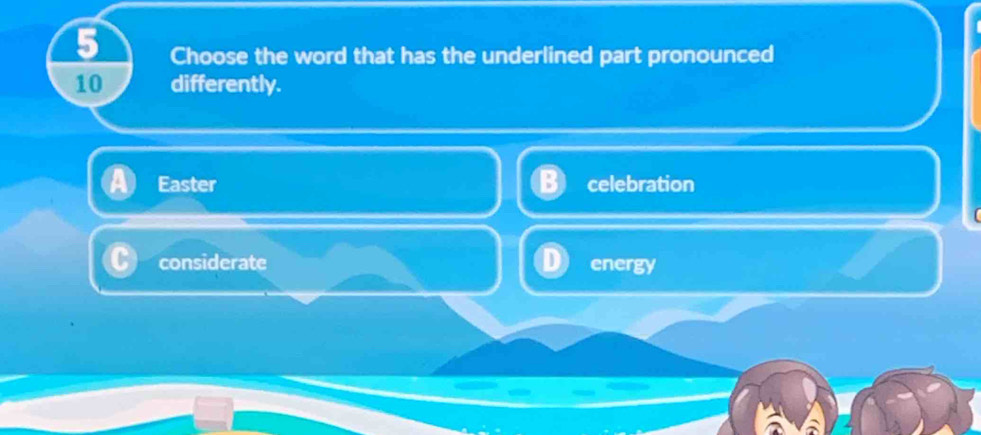 Choose the word that has the underlined part pronounced
10 differently.
Easter celebration
considerate energy