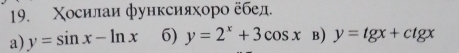 Χосилаи функсияхоро εбед.
a) y=sin x-ln x 6) y=2^x+3cos x B) y=tgx+ctgx