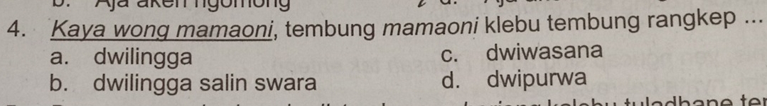 Aja aken ngomong
4. Kaya wong mamaoni, tembung mamaoni klebu tembung rangkep ...
a. dwilingga c. dwiwasana
b. dwilingga salin swara d. dwipurwa
