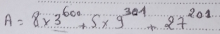 A=8* 3^(600)+5* 9^(301)+27^(201)