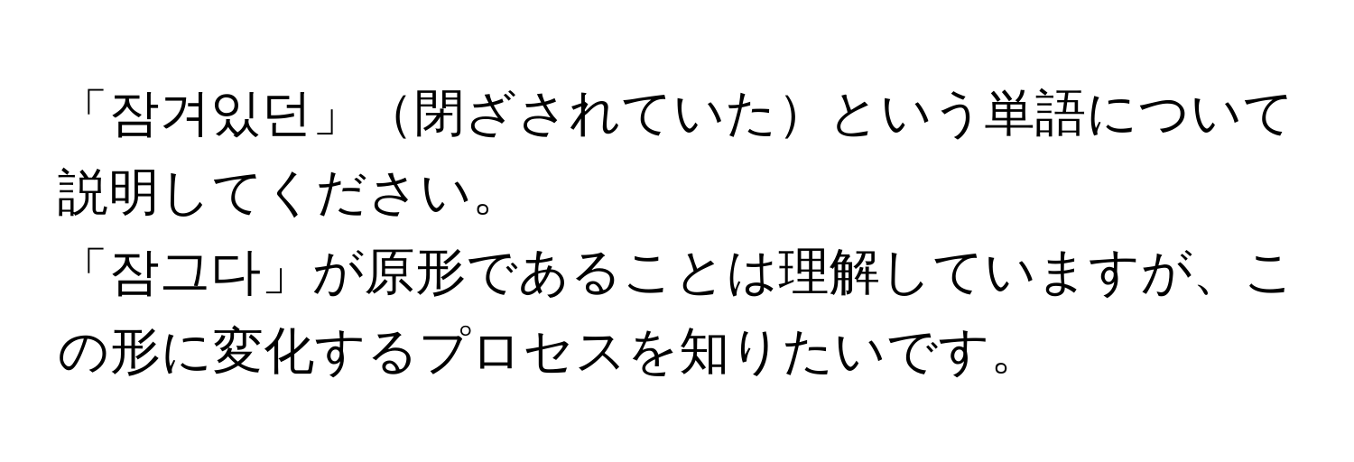 「잠겨있던」閉ざされていたという単語について説明してください。  
「잠그다」が原形であることは理解していますが、この形に変化するプロセスを知りたいです。