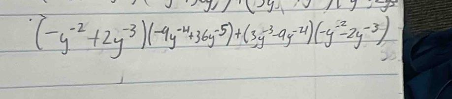 (-y^(-2)+2y^(-3))(-4y^(-4)+36y^(-5))+(3y^(-3)-4y^(-4))(-y^(-2)-2y^(-3))