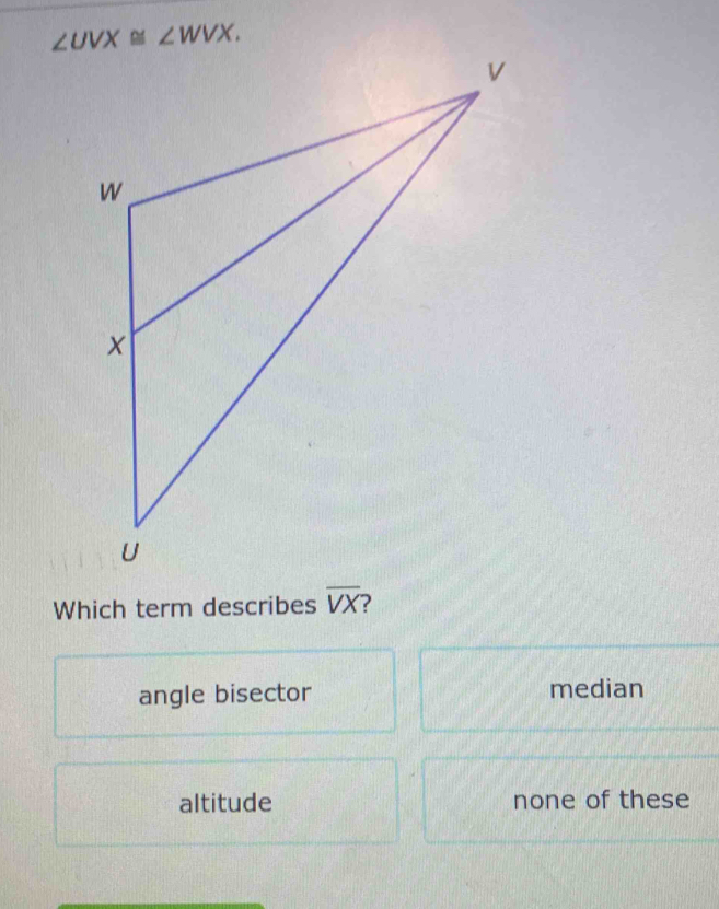 Which term describes overline VX
angle bisector median
altitude none of these