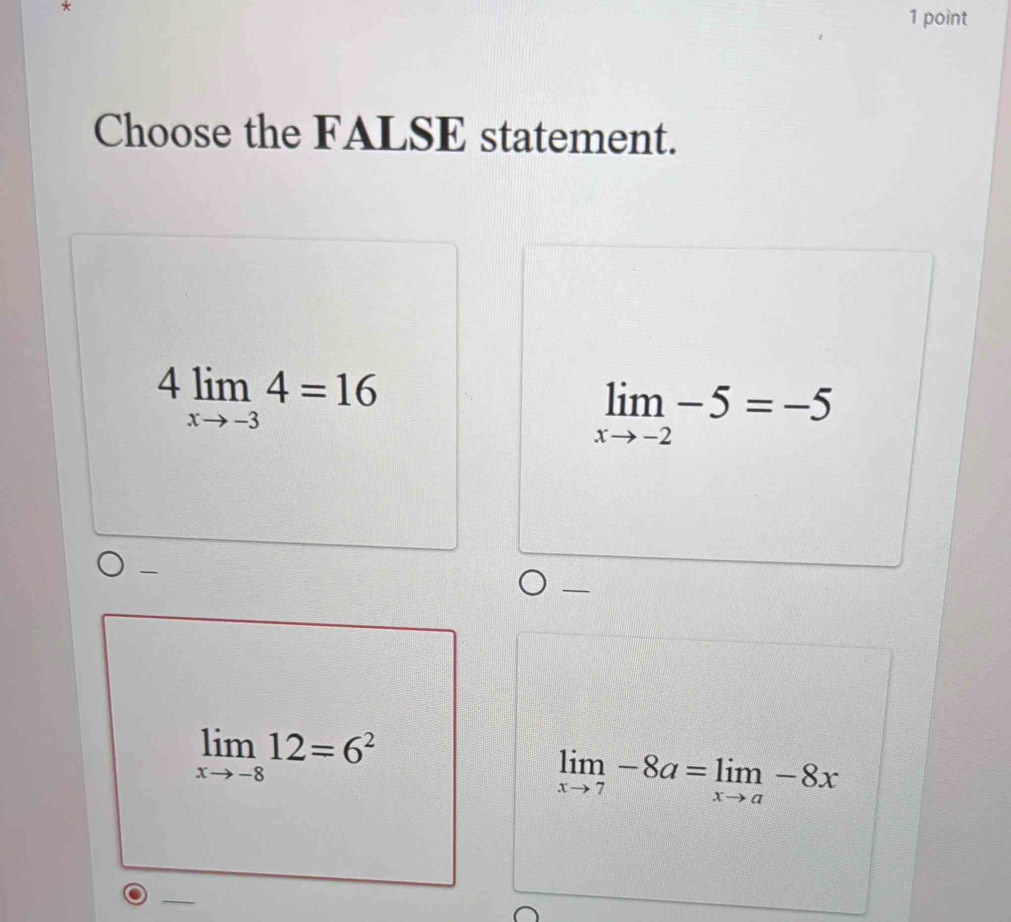 Choose the FALSE statement.
4limlimits _xto -34=16
limlimits _xto -2-5=-5
_
limlimits _xto -812=6^2
limlimits _xto 7-8a=limlimits _xto a-8x