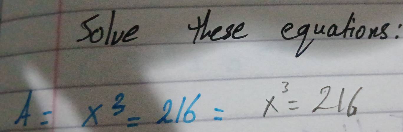 Solve these equations:
A=x^3=216=x^3=216