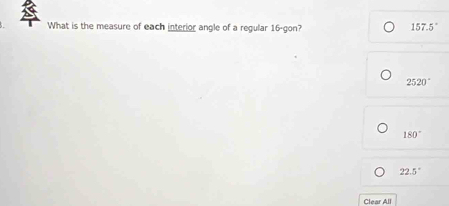 What is the measure of each interior angle of a regular 16 -gon?
157.5°
2520°
180°
22.5°
Clear All