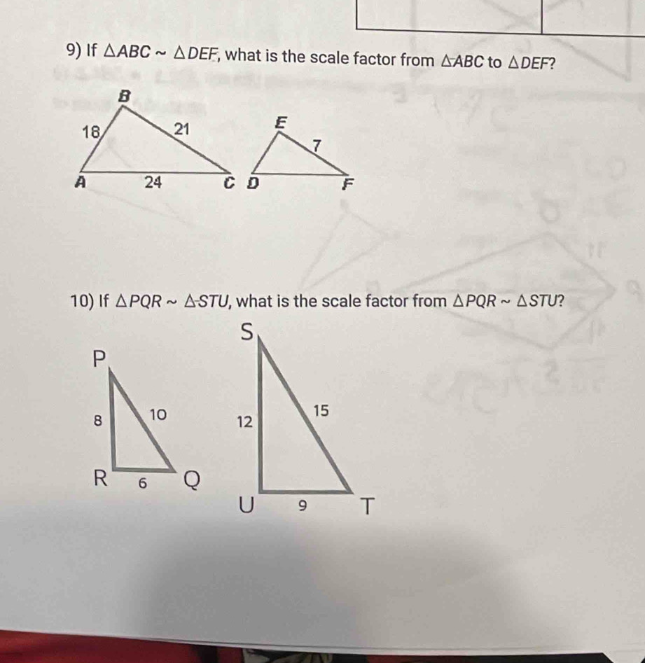 If △ ABCsim △ DEF; what is the scale factor from △ ABC to △ DEF 2 
10) If △ PQRsim △ STU , what is the scale factor from △ PQRsim △ STU 2