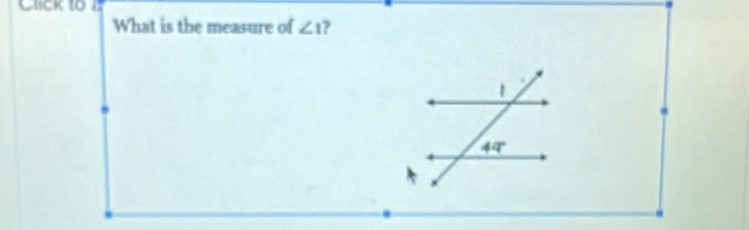 Click to2
What is the measure of ∠ 1 ?