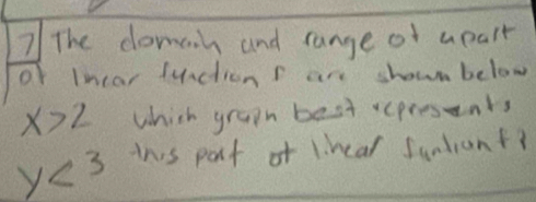 The domain and range of upalt 
of Inear Juctions are shown below
x>2 which grapm best epresents
y<3</tex> tns part of lihear suntent?