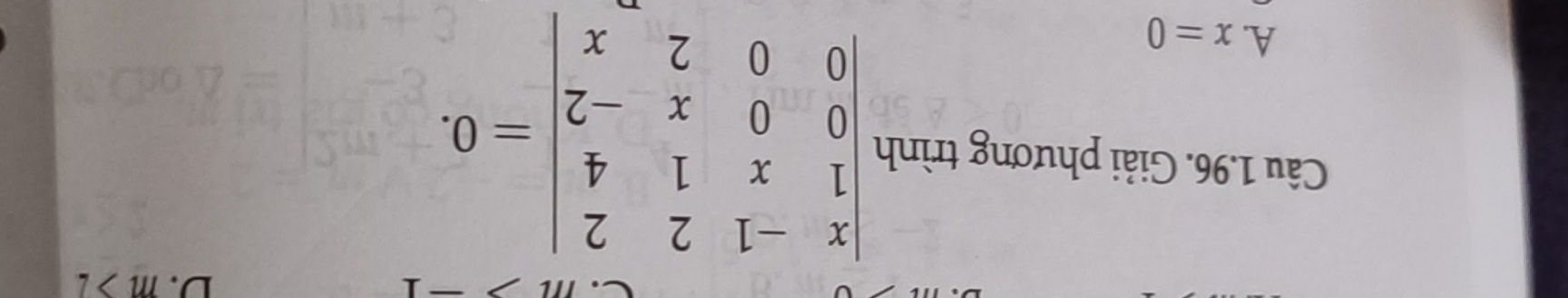 D. m>2
Câu 1.96. Giải phương trình beginvmatrix x&-1&2&2 1&x&1&4 0&0&x&-2 0&0&2&xendvmatrix =0.
A. x=0