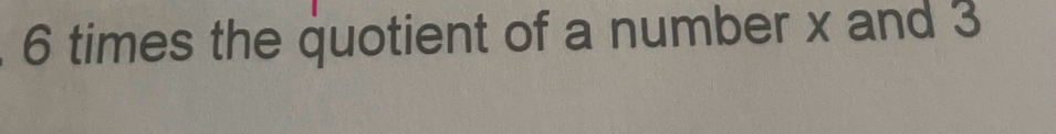 6 times the quotient of a number x and 3