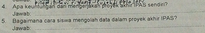 Apa keuntungan dari mengerjakan proyek akhir IPAS sendiri? 
Jawab: 
_ 
_ 
5. Bagaimana cara siswa mengolah data dalam proyek akhir IPAS? 
Jawab: