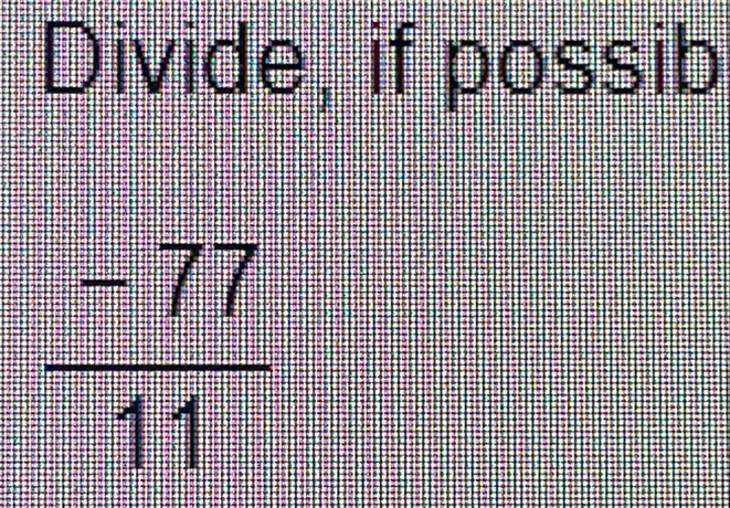 Divide, if possib
 (-77)/11 