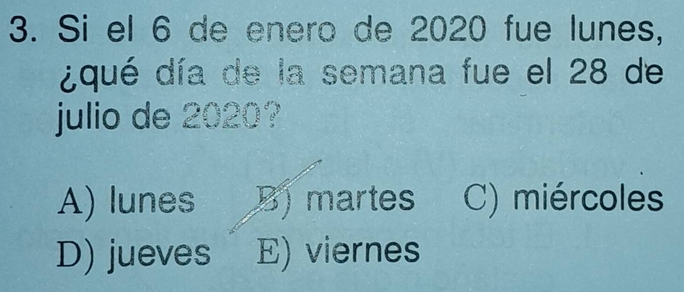 Si el 6 de enero de 2020 fue lunes,
¿qué día de la semana fue el 28 de
julio de 2020?
A) lunes B) martes C) miércoles
D) jueves E) viernes