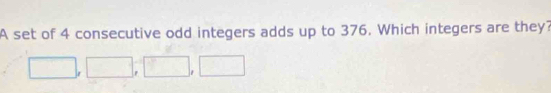 A set of 4 consecutive odd integers adds up to 376. Which integers are they?