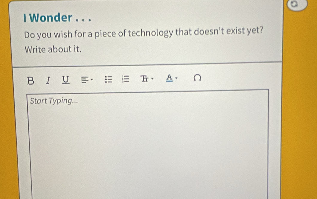 Wonder . . . 
Do you wish for a piece of technology that doesn’t exist yet? 
Write about it. 
B I U T， A. 
Start Typing...