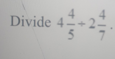 Divide 4 4/5 / 2 4/7 .