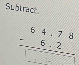 Subtract.
beginarrayr 64.78 -6.2 hline □ .□ .endarray