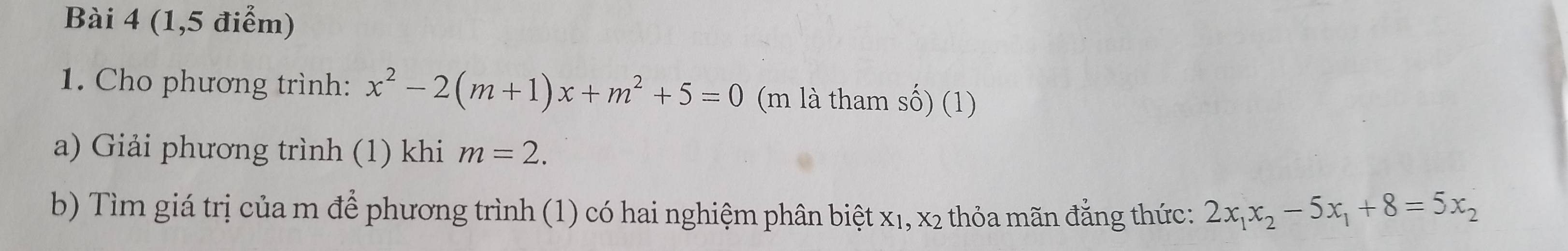 (1,5 điểm)
1. Cho phương trình: x^2-2(m+1)x+m^2+5=0 (m là tham số) (1)
a) Giải phương trình (1) khi m=2. 
b) Tìm giá trị của m để phương trình (1) có hai nghiệm phân biệt x₁, x2 thỏa mãn đằng thức: 2x_1x_2-5x_1+8=5x_2