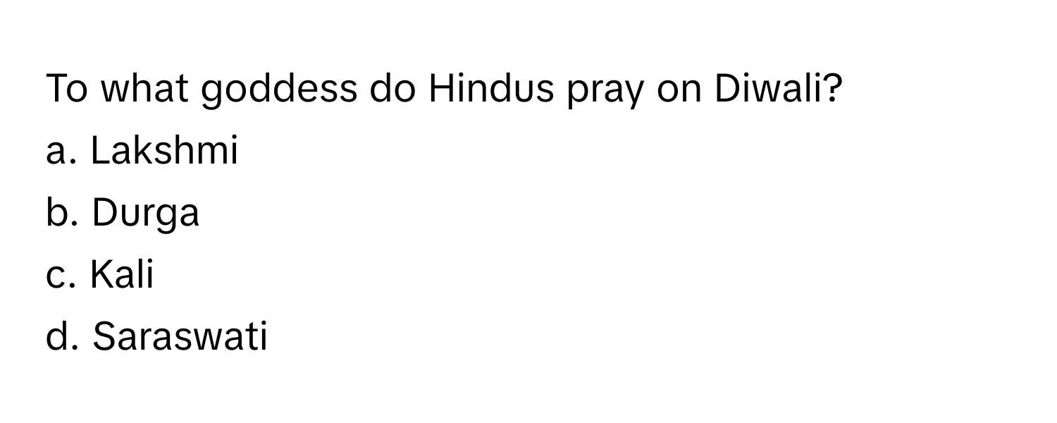 To what goddess do Hindus pray on Diwali?

a. Lakshmi
b. Durga
c. Kali
d. Saraswati