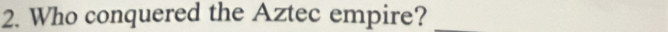 Who conquered the Aztec empire?_