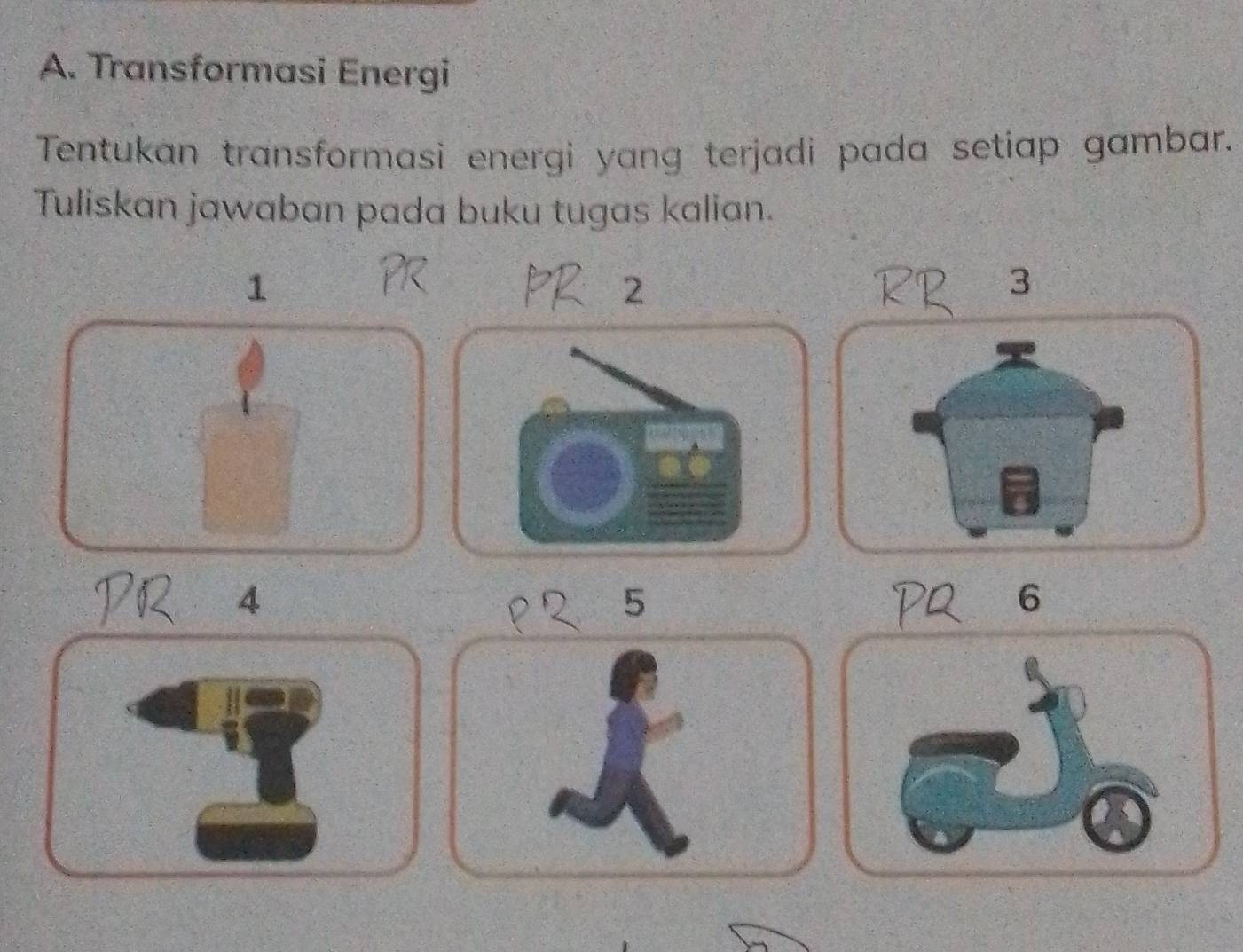 Transformasi Energi 
Tentukan transformasi energi yang terjadi pada setiap gambar. 
Tuliskan jawaban pada buku tugas kalian.
1
2 
3 
4
5
6