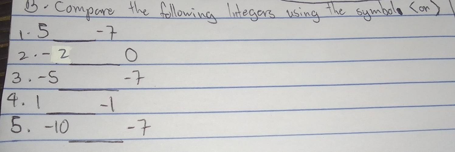 e5. Compare the following Integers using the symbol (on ) 
1. 5 _ -7
_ 
2. - 2
O 
_ 
3. -5 -7
4. 1 _ -1
_ 
5. -10 -7