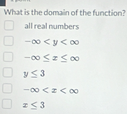 What is the domain of the function?
all real numbers
-∈fty
-∈fty ≤ x≤ ∈fty
y≤ 3
-∈fty
x≤ 3