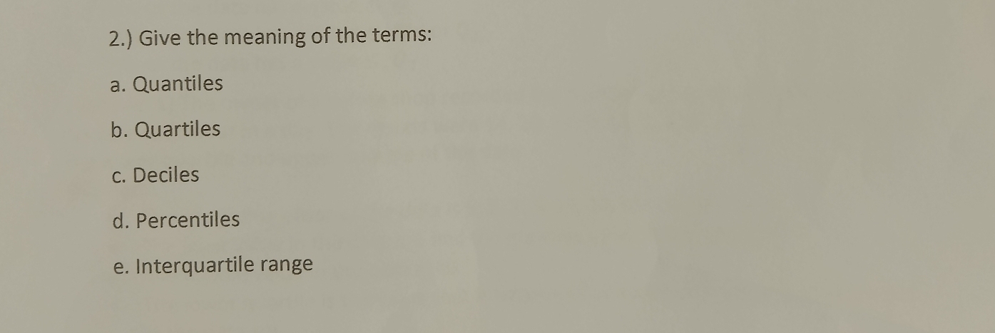 2.) Give the meaning of the terms: 
a. Quantiles 
b. Quartiles 
c. Deciles 
d. Percentiles 
e. Interquartile range