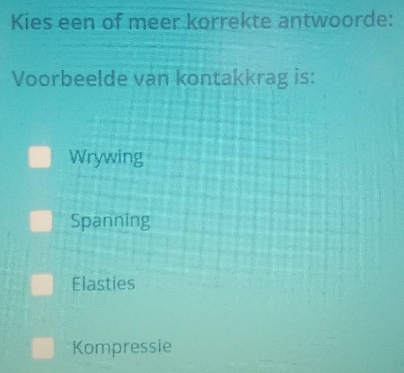 Kies een of meer korrekte antwoorde:
Voorbeelde van kontakkrag is:
Wrywing
Spanning
Elasties
Kompressie