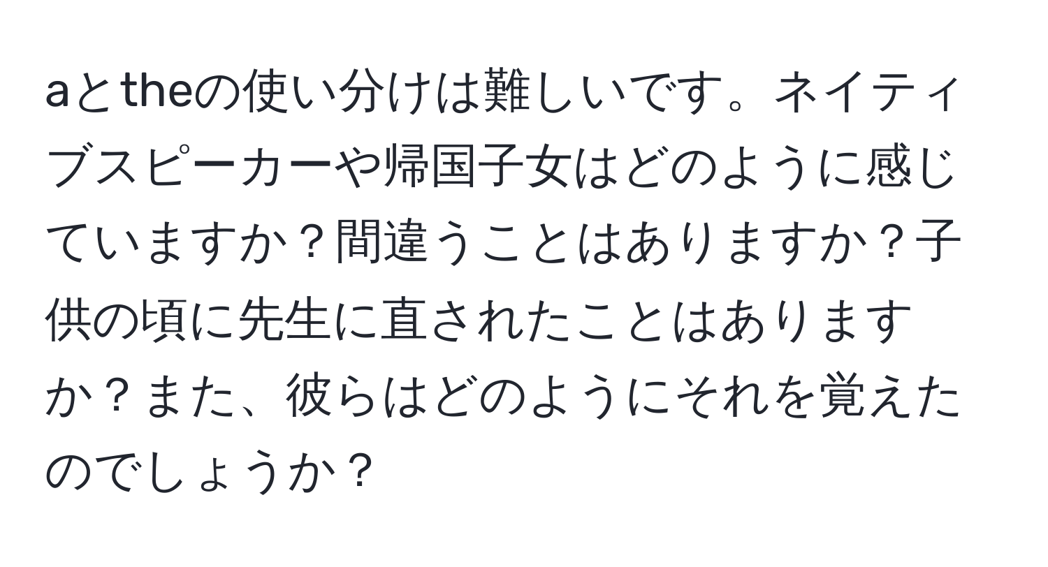 aとtheの使い分けは難しいです。ネイティブスピーカーや帰国子女はどのように感じていますか？間違うことはありますか？子供の頃に先生に直されたことはありますか？また、彼らはどのようにそれを覚えたのでしょうか？