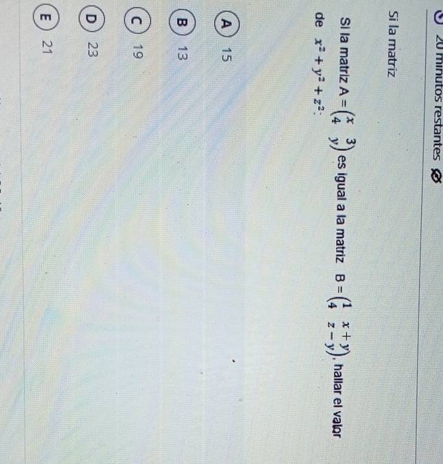 minutos restantes
Si la matriz
Si la matriz A=beginpmatrix x&3 4&yendpmatrix es igual a la matriz B=beginpmatrix 1&x+y 4&z-yendpmatrix , hallar el valor
de x^2+y^2+z^2 :
A 15
B 13
C 19
D 23
E 21