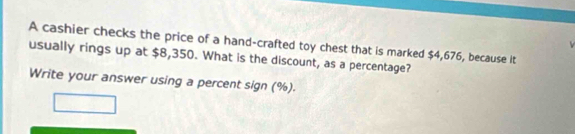 A cashier checks the price of a hand-crafted toy chest that is marked $4,676, because it 
usually rings up at $8,350. What is the discount, as a percentage? 
Write your answer using a percent sign (%).