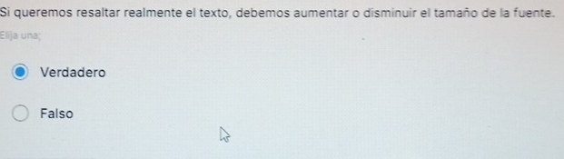 Si queremos resaltar realmente el texto, debemos aumentar o disminuir el tamaño de la fuente.
Elija una;
Verdadero
Falso