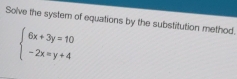 Solve the system of equations by the substitution method.
beginarrayl 6x+3y=10 -2x=y+4endarray.