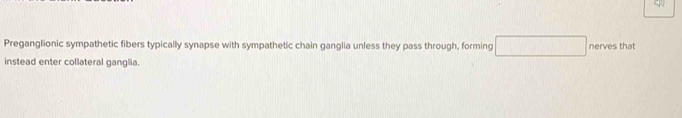 Preganglionic sympathetic fibers typically synapse with sympathetic chain ganglia unless they pass through, forming □ nerves that 
instead enter collateral ganglia.